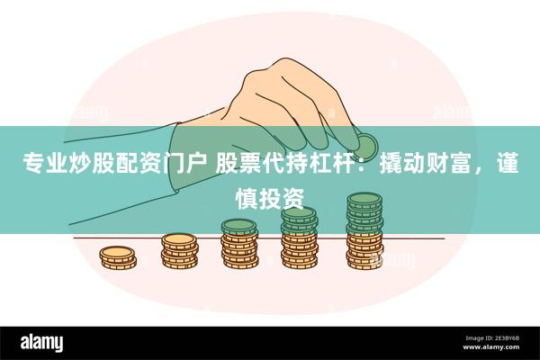 专业炒股配资门户 股票代持杠杆：撬动财富，谨慎投资