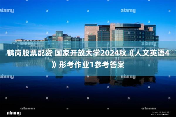 鹤岗股票配资 国家开放大学2024秋《人文英语4》形考作业1参考答案