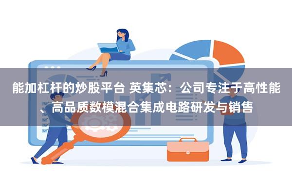 能加杠杆的炒股平台 英集芯：公司专注于高性能、高品质数模混合集成电路研发与销售