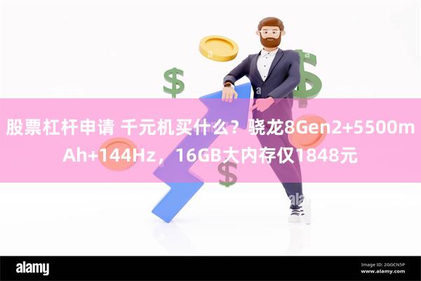 股票杠杆申请 千元机买什么？骁龙8Gen2+5500mAh+144Hz，16GB大内存仅1848元