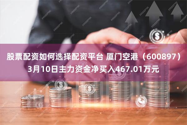 股票配资如何选择配资平台 厦门空港（600897）3月10日主力资金净买入467.01万元