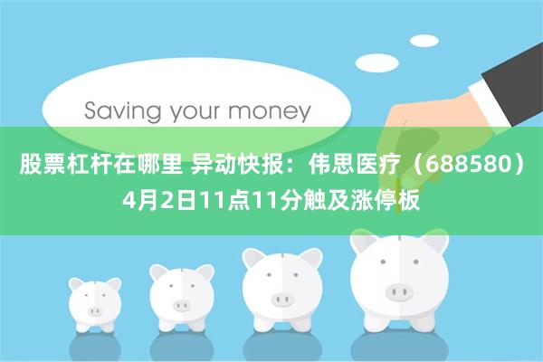 股票杠杆在哪里 异动快报：伟思医疗（688580）4月2日11点11分触及涨停板