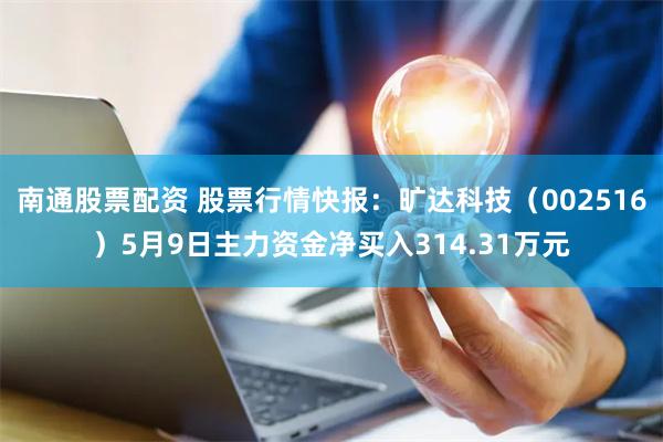 南通股票配资 股票行情快报：旷达科技（002516）5月9日主力资金净买入314.31万元