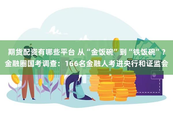 期货配资有哪些平台 从“金饭碗”到“铁饭碗”？金融圈国考调查：166名金融人考进央行和证监会