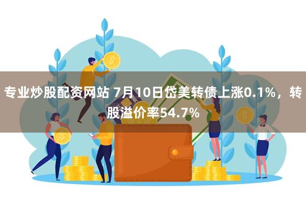 专业炒股配资网站 7月10日岱美转债上涨0.1%，转股溢价率54.7%