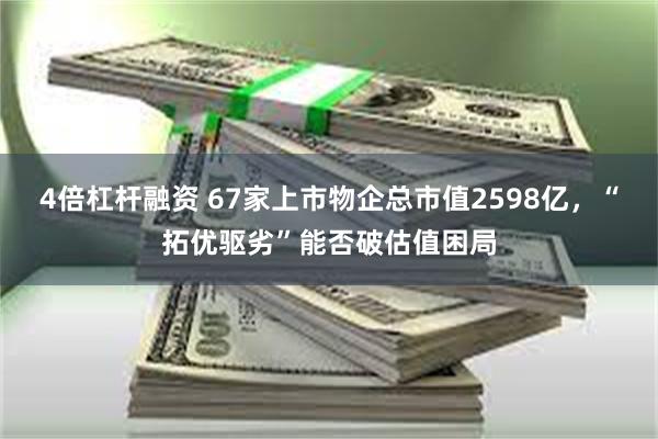4倍杠杆融资 67家上市物企总市值2598亿，“拓优驱劣”能否破估值困局