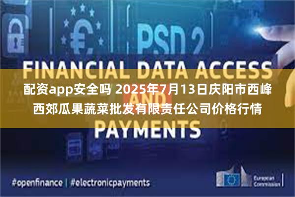 配资app安全吗 2025年7月13日庆阳市西峰西郊瓜果蔬菜批发有限责任公司价格行情