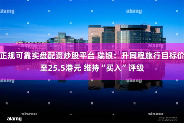 正规可靠实盘配资炒股平台 瑞银：升同程旅行目标价至25.5港元 维持“买入”评级
