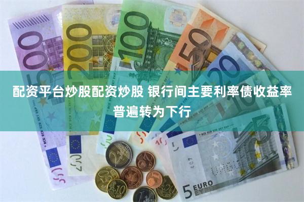 配资平台炒股配资炒股 银行间主要利率债收益率普遍转为下行