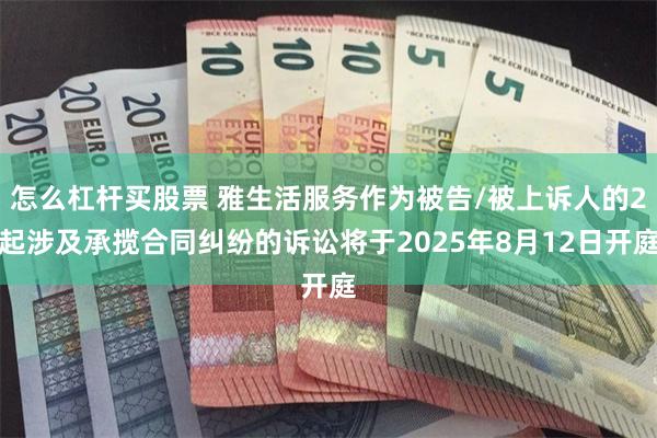 怎么杠杆买股票 雅生活服务作为被告/被上诉人的2起涉及承揽合同纠纷的诉讼将于2025年8月12日开庭