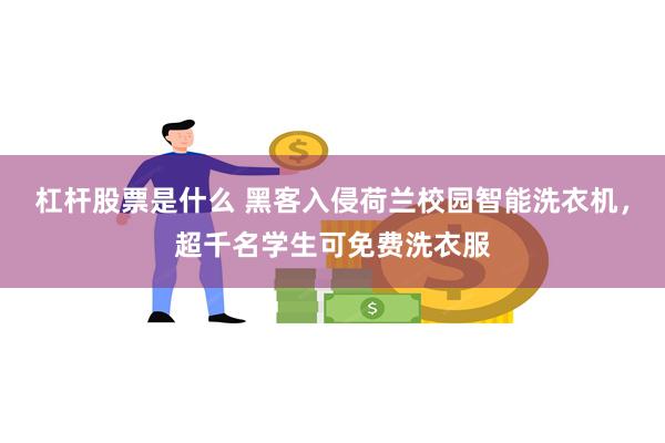 杠杆股票是什么 黑客入侵荷兰校园智能洗衣机，超千名学生可免费洗衣服