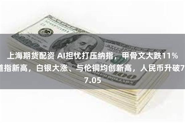 上海期货配资 AI担忧打压纳指，甲骨文大跌11%，道指新高，白银大涨、与伦铜均创新高，人民币升破7.05