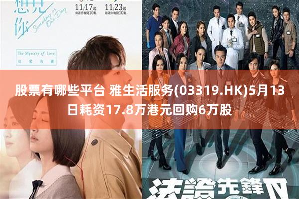 股票有哪些平台 雅生活服务(03319.HK)5月13日耗资17.8万港元回购6万股