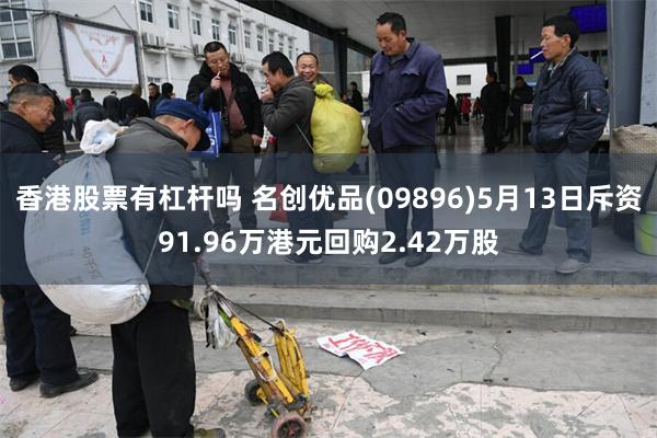 香港股票有杠杆吗 名创优品(09896)5月13日斥资91.96万港元回购2.42万股