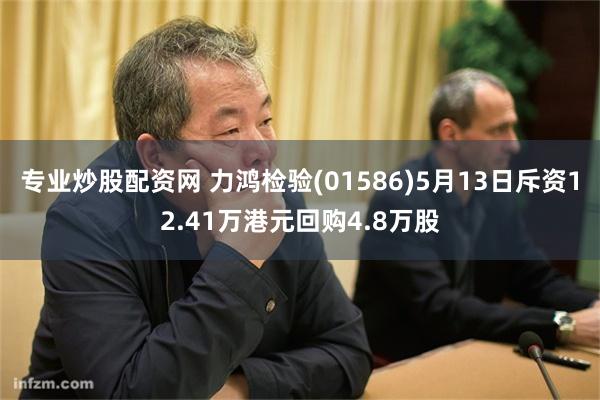 专业炒股配资网 力鸿检验(01586)5月13日斥资12.41万港元回购4.8万股