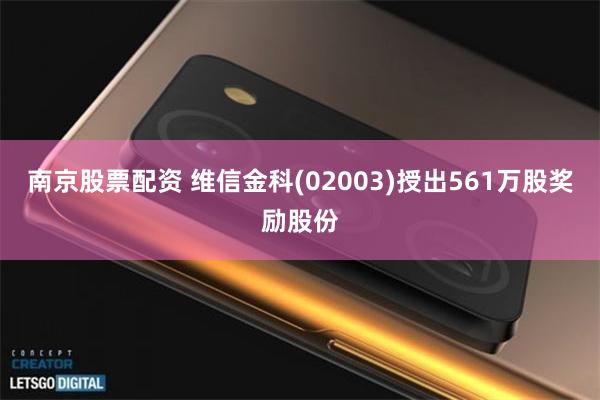 南京股票配资 维信金科(02003)授出561万股奖励股份