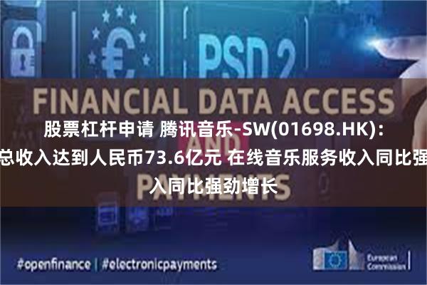 股票杠杆申请 腾讯音乐-SW(01698.HK)：一季度总收入达到人民币73.6亿元 在线音乐服务收入同比强劲增长