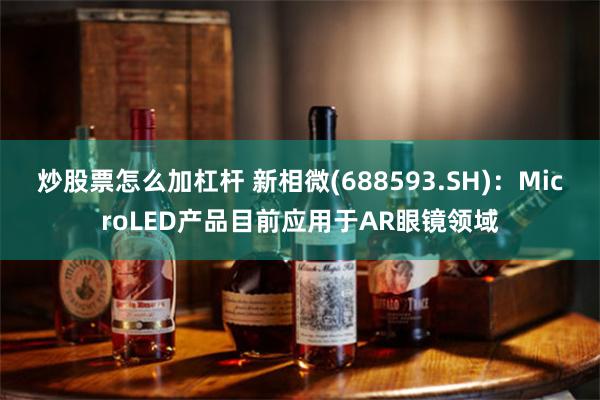 炒股票怎么加杠杆 新相微(688593.SH)：MicroLED产品目前应用于AR眼镜领域