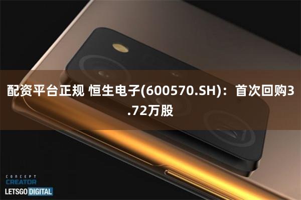 配资平台正规 恒生电子(600570.SH)：首次回购3.72万股