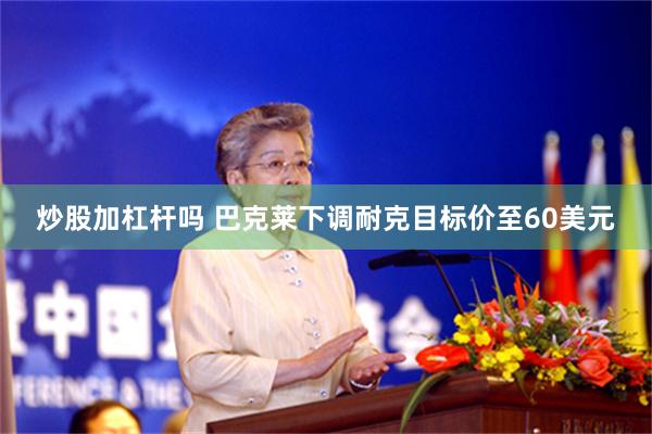 炒股加杠杆吗 巴克莱下调耐克目标价至60美元