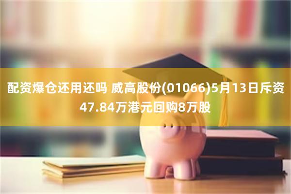 配资爆仓还用还吗 威高股份(01066)5月13日斥资47.84万港元回购8万股