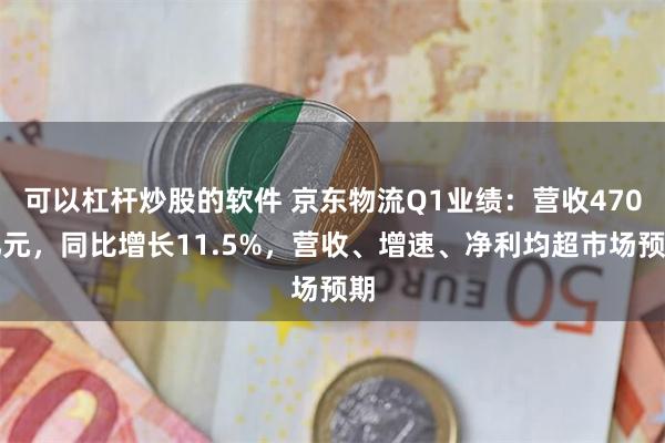 可以杠杆炒股的软件 京东物流Q1业绩：营收470亿元，同比增长11.5%，营收、增速、净利均超市场预期