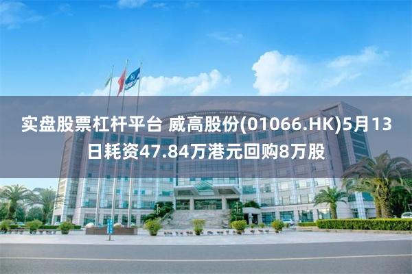 实盘股票杠杆平台 威高股份(01066.HK)5月13日耗资47.84万港元回购8万股