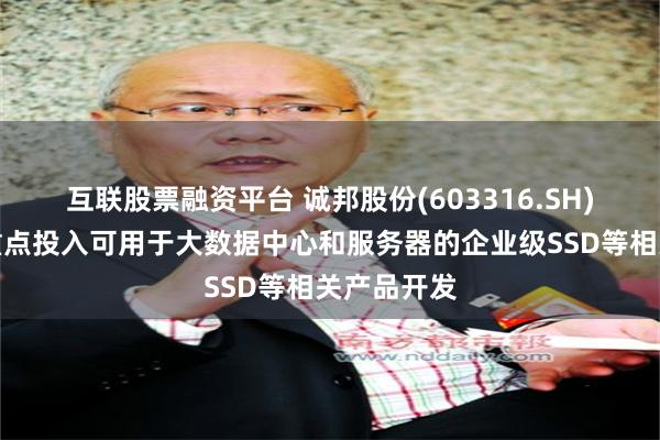 互联股票融资平台 诚邦股份(603316.SH)：未来将重点投入可用于大数据中心和服务器的企业级SSD等相关产品开发