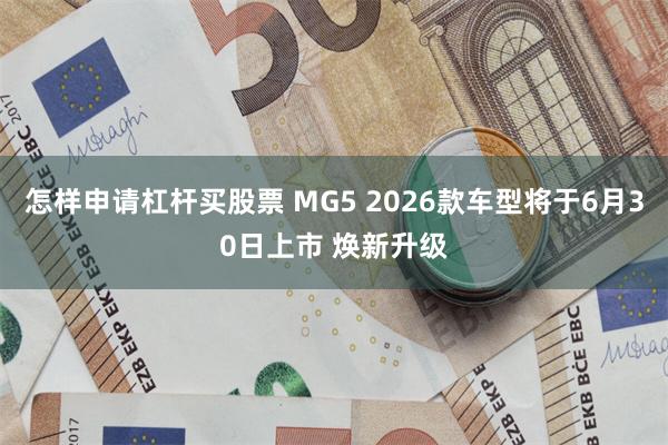 怎样申请杠杆买股票 MG5 2026款车型将于6月30日上市 焕新升级