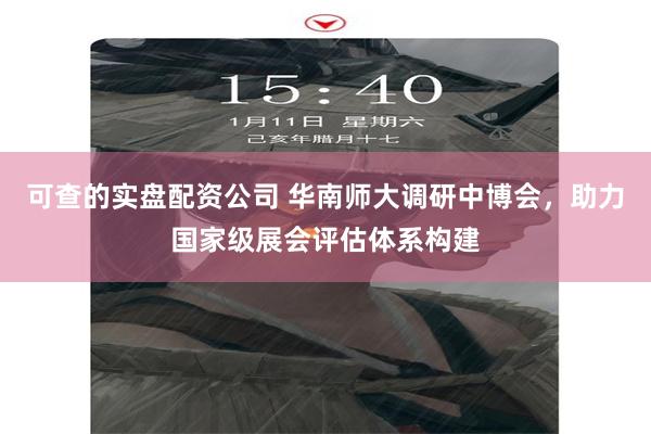 可查的实盘配资公司 华南师大调研中博会，助力国家级展会评估体系构建