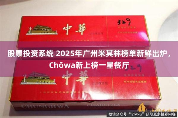 股票投资系统 2025年广州米其林榜单新鲜出炉,Chōwa新上榜一星餐厅
