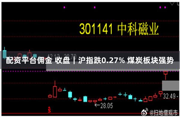 配资平台佣金 收盘|沪指跌0.27% 煤炭板块强势