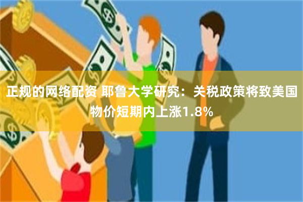 正规的网络配资 耶鲁大学研究：关税政策将致美国物价短期内上涨1.8%