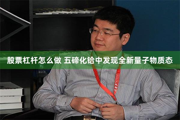 股票杠杆怎么做 五碲化铪中发现全新量子物质态