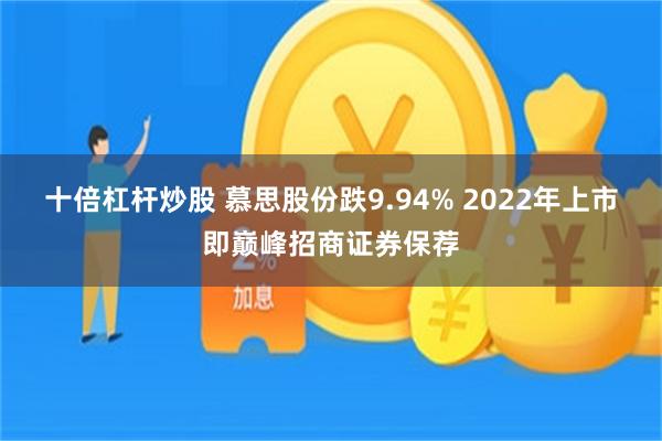 十倍杠杆炒股 慕思股份跌9.94% 2022年上市即巅峰招商证券保荐