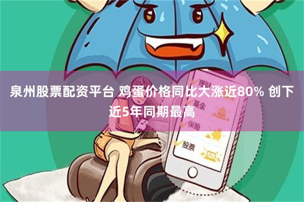 泉州股票配资平台 鸡蛋价格同比大涨近80% 创下近5年同期最高