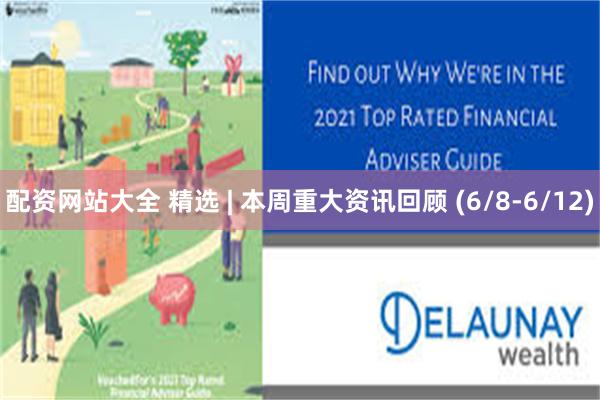 配资网站大全 精选 | 本周重大资讯回顾 (6/8-6/12)