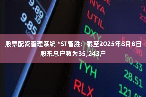 股票配资管理系统 *ST智胜：截至2025年8月8日股东总户数为35,243户