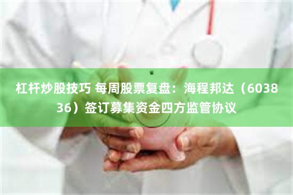 杠杆炒股技巧 每周股票复盘：海程邦达（603836）签订募集资金四方监管协议