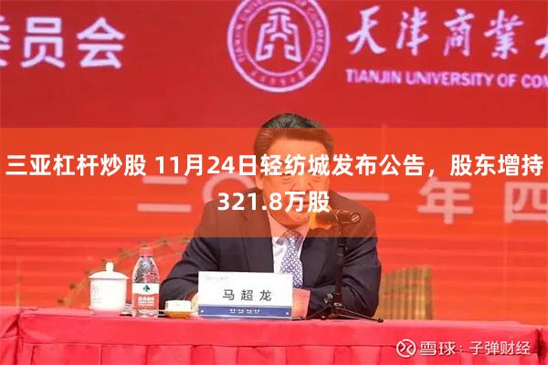 三亚杠杆炒股 11月24日轻纺城发布公告，股东增持321.8万股