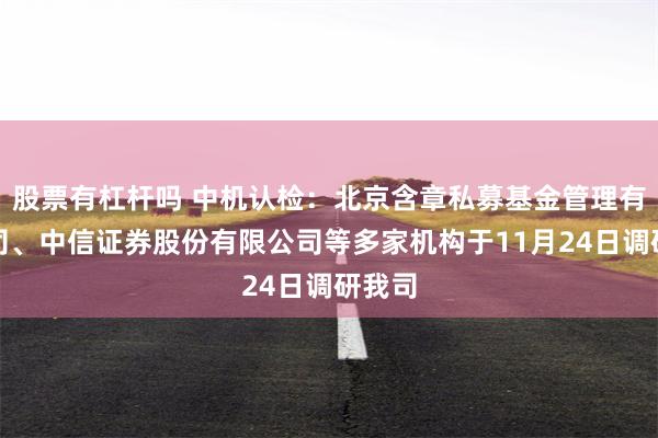 股票有杠杆吗 中机认检：北京含章私募基金管理有限公司、中信证券股份有限公司等多家机构于11月24日调研我司