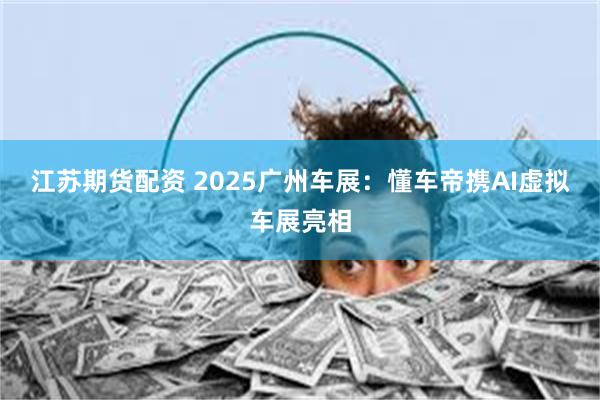 江苏期货配资 2025广州车展：懂车帝携AI虚拟车展亮相