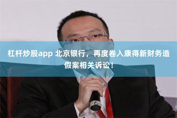 杠杆炒股app 北京银行，再度卷入康得新财务造假案相关诉讼！