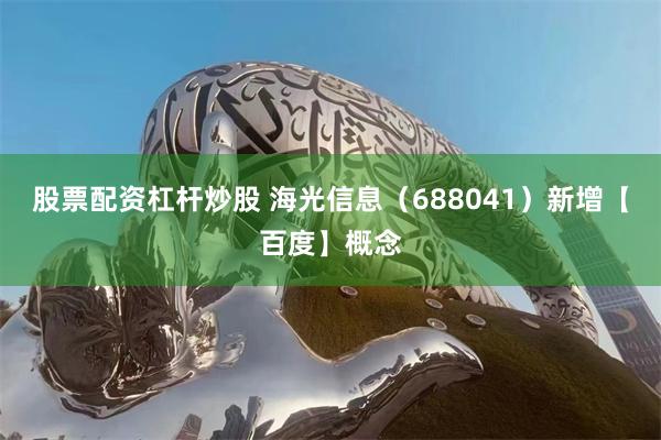 股票配资杠杆炒股 海光信息（688041）新增【百度】概念