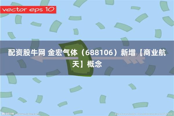 配资股牛网 金宏气体(688106)新增【商业航天】概念