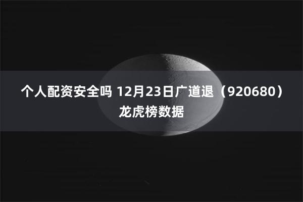 个人配资安全吗 12月23日广道退（920680）龙虎榜数据