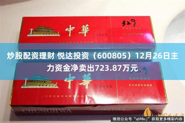 炒股配资理财 悦达投资(600805)12月26日主力资金净卖出723.87万元
