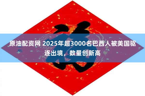 原油配资网 2025年超3000名巴西人被美国驱逐出境，数量创新高