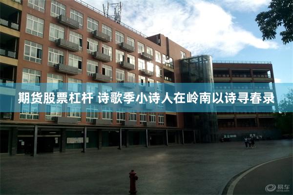 期货股票杠杆 诗歌季小诗人在岭南以诗寻春录