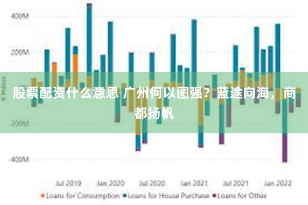 股票配资什么意思 广州何以图强？蓝途向海，商都扬帆